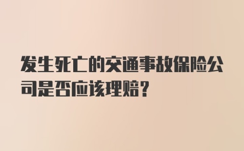 发生死亡的交通事故保险公司是否应该理赔？