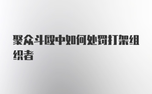 聚众斗殴中如何处罚打架组织者