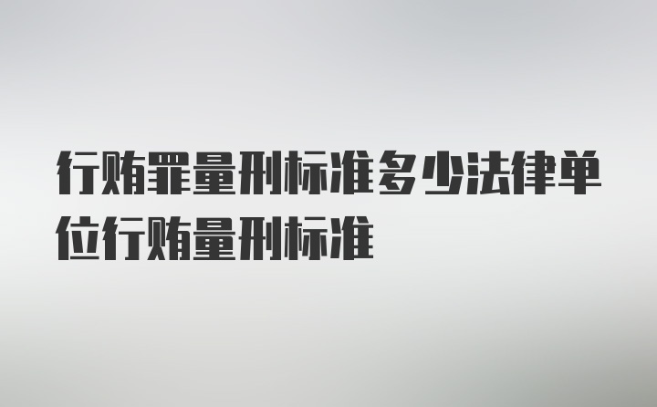 行贿罪量刑标准多少法律单位行贿量刑标准