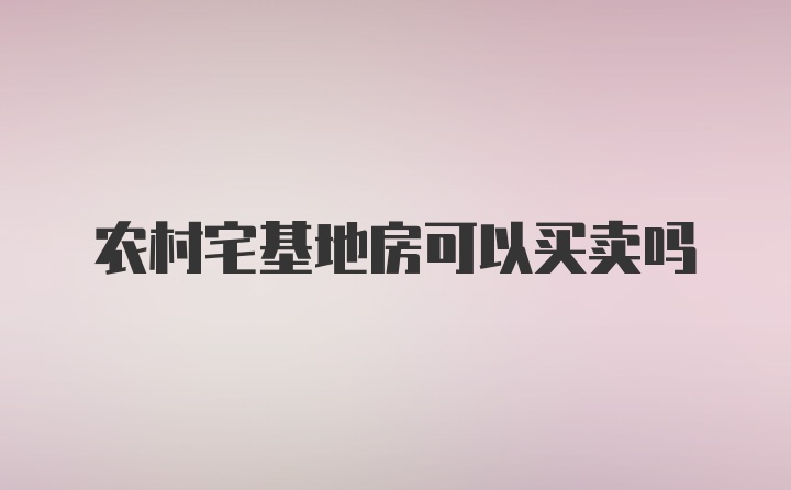 农村宅基地房可以买卖吗