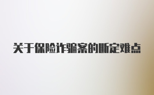 关于保险诈骗案的断定难点