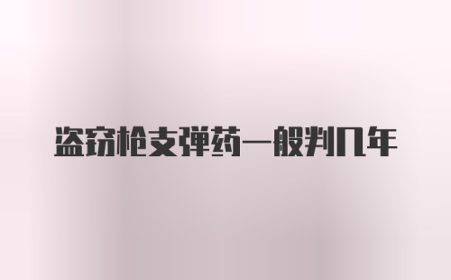 盗窃枪支弹药一般判几年