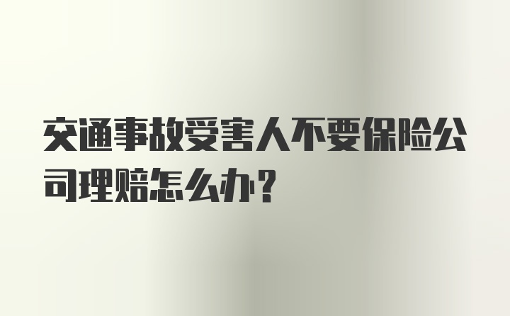 交通事故受害人不要保险公司理赔怎么办？