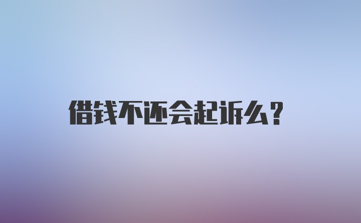 借钱不还会起诉么？