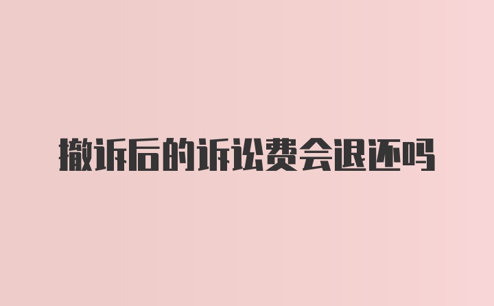 撤诉后的诉讼费会退还吗