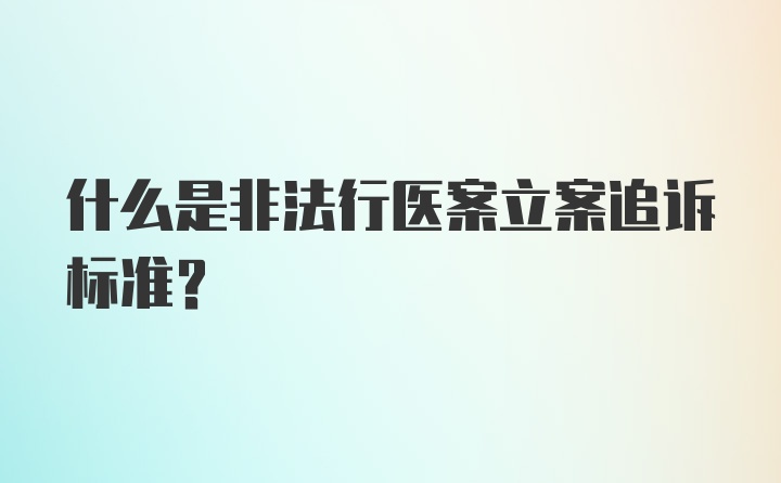 什么是非法行医案立案追诉标准？