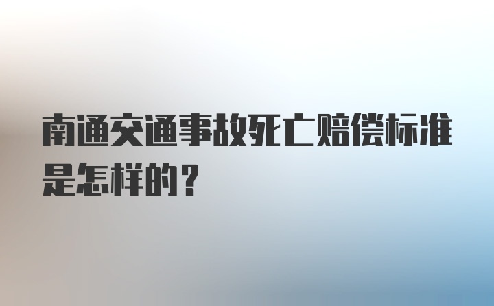 南通交通事故死亡赔偿标准是怎样的？