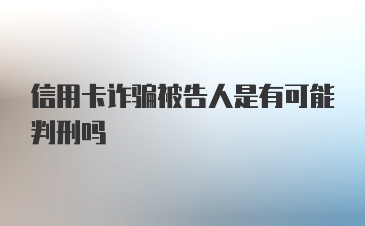 信用卡诈骗被告人是有可能判刑吗