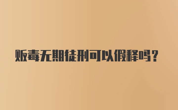 贩毒无期徒刑可以假释吗？