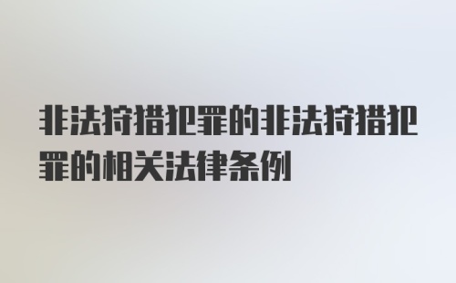 非法狩猎犯罪的非法狩猎犯罪的相关法律条例