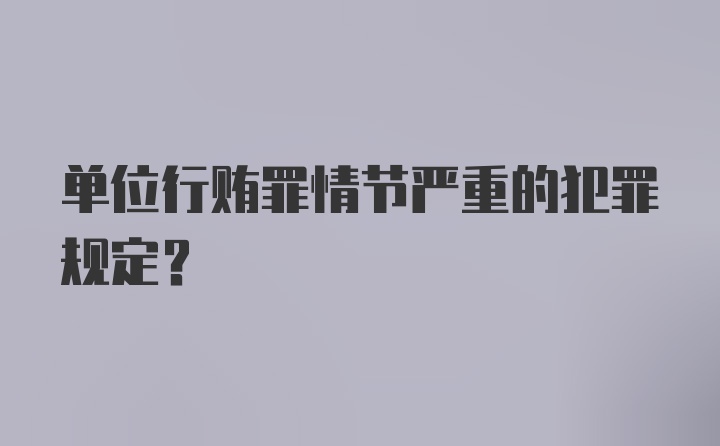 单位行贿罪情节严重的犯罪规定？