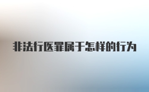 非法行医罪属于怎样的行为