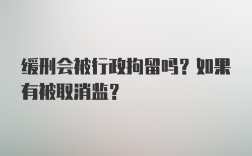 缓刑会被行政拘留吗？如果有被取消监？