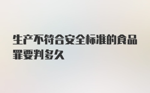 生产不符合安全标准的食品罪要判多久