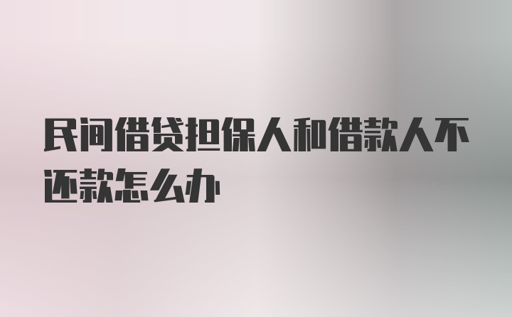 民间借贷担保人和借款人不还款怎么办