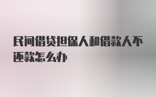 民间借贷担保人和借款人不还款怎么办