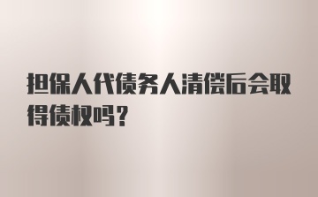 担保人代债务人清偿后会取得债权吗？