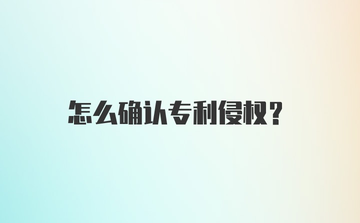 怎么确认专利侵权？