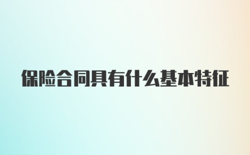 保险合同具有什么基本特征