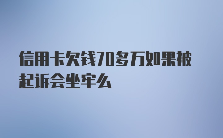 信用卡欠钱70多万如果被起诉会坐牢么