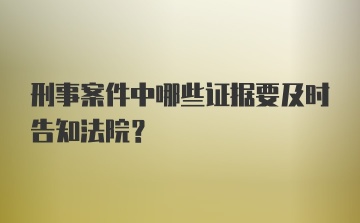 刑事案件中哪些证据要及时告知法院？