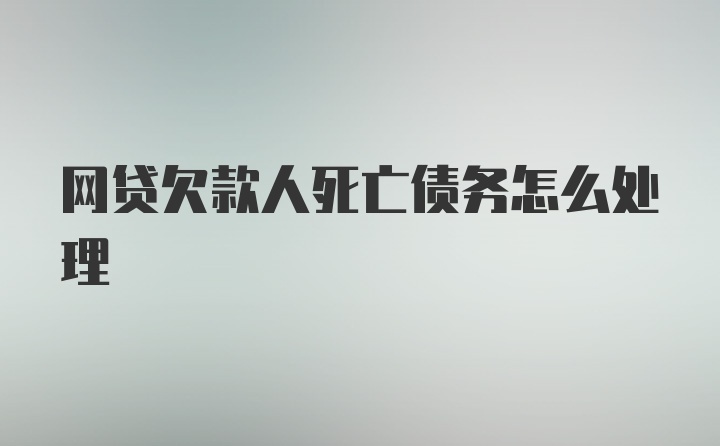 网贷欠款人死亡债务怎么处理