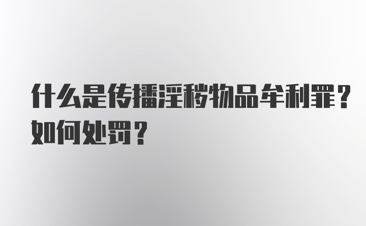 什么是传播淫秽物品牟利罪？如何处罚?