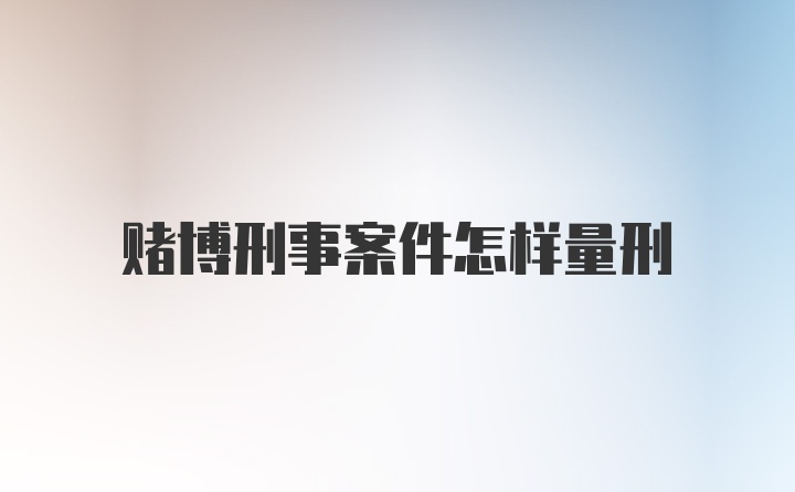 赌博刑事案件怎样量刑