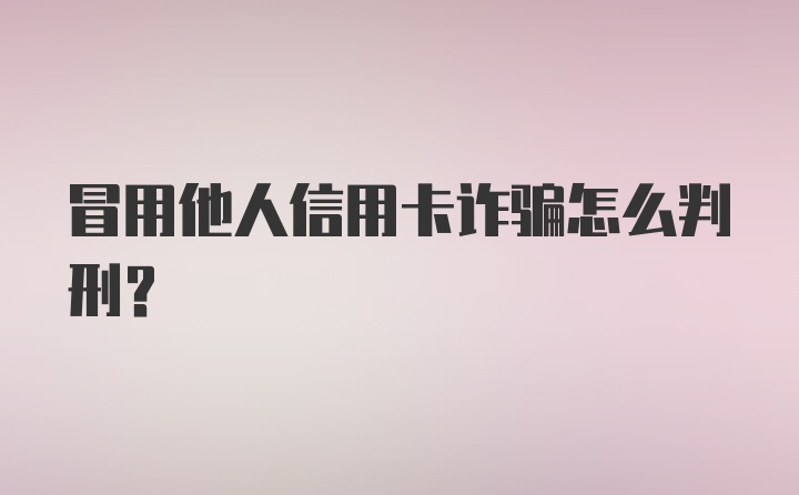 冒用他人信用卡诈骗怎么判刑？