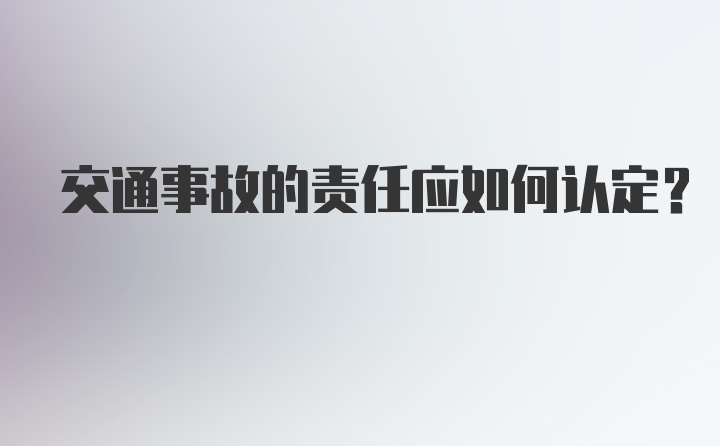 交通事故的责任应如何认定?