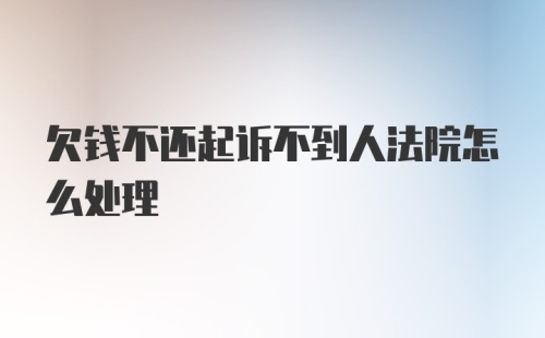 欠钱不还起诉不到人法院怎么处理