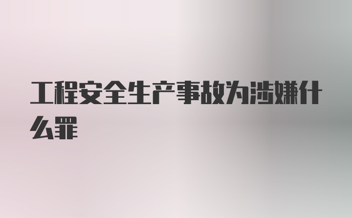 工程安全生产事故为涉嫌什么罪