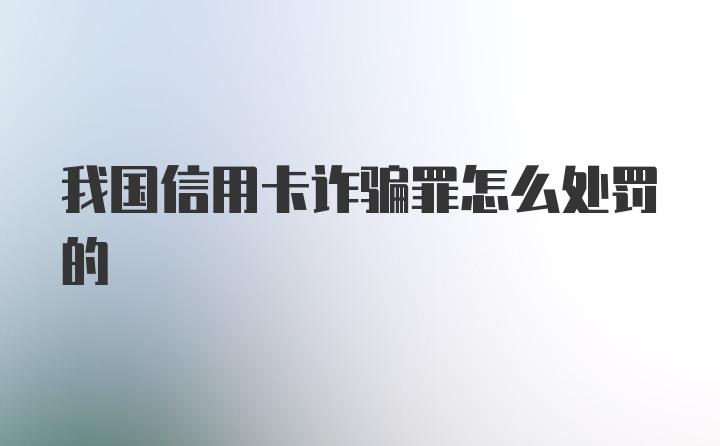 我国信用卡诈骗罪怎么处罚的