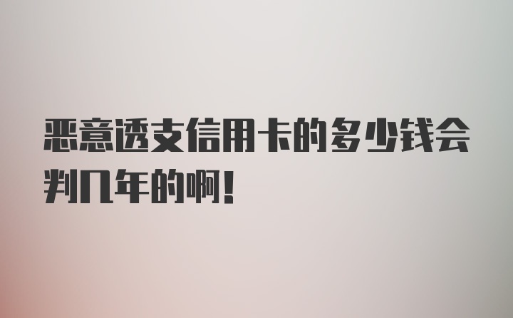 恶意透支信用卡的多少钱会判几年的啊！