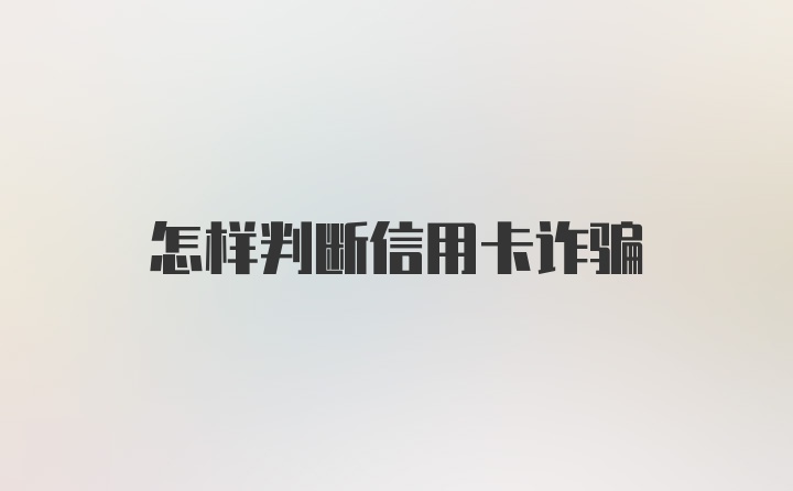 怎样判断信用卡诈骗