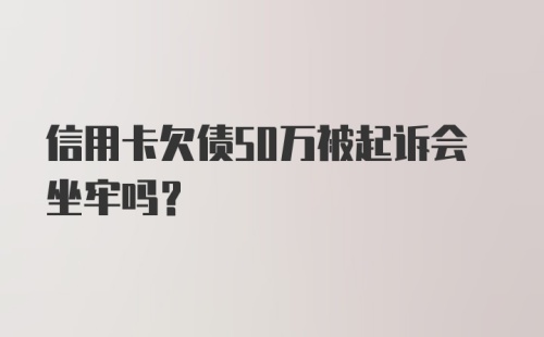 信用卡欠债50万被起诉会坐牢吗？