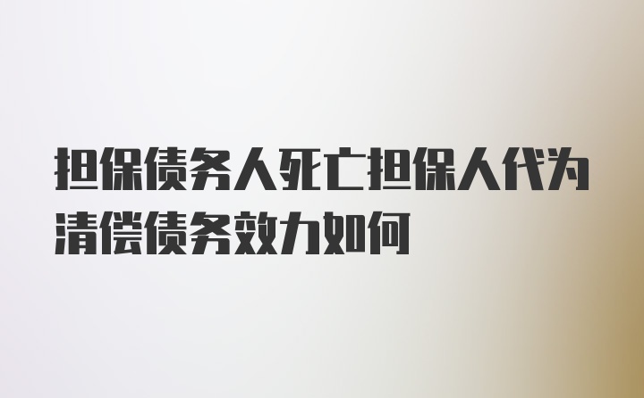 担保债务人死亡担保人代为清偿债务效力如何