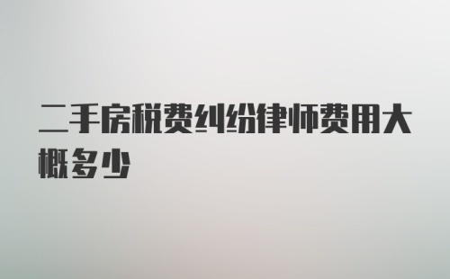 二手房税费纠纷律师费用大概多少