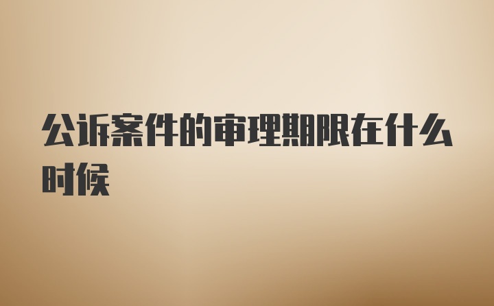 公诉案件的审理期限在什么时候