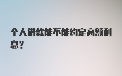 个人借款能不能约定高额利息？