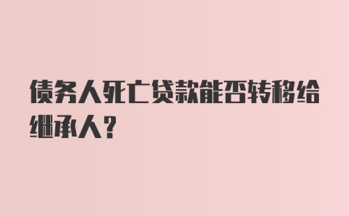 债务人死亡贷款能否转移给继承人？