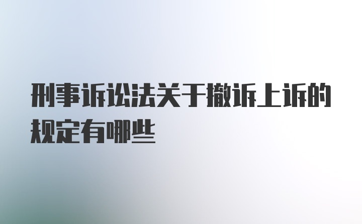 刑事诉讼法关于撤诉上诉的规定有哪些