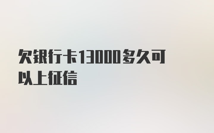 欠银行卡13000多久可以上征信