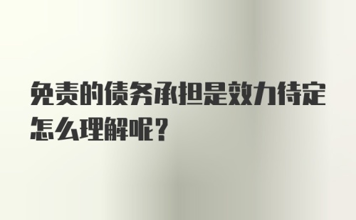 免责的债务承担是效力待定怎么理解呢？