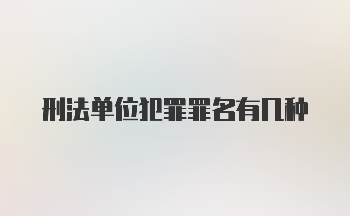 刑法单位犯罪罪名有几种