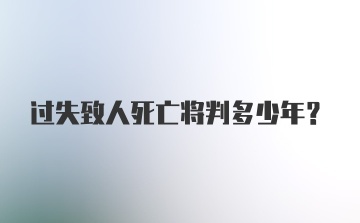 过失致人死亡将判多少年？