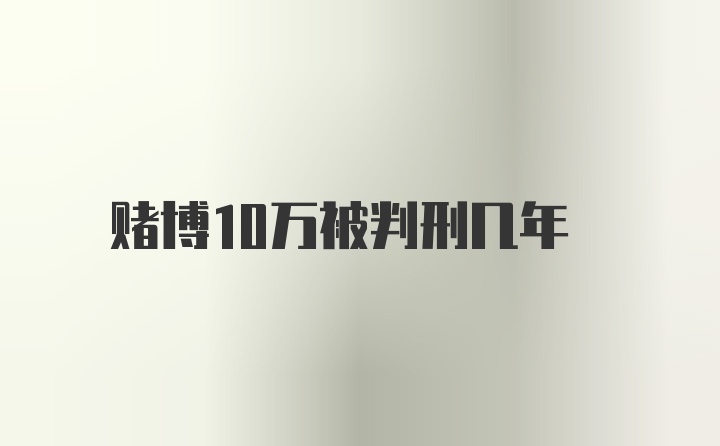 赌博10万被判刑几年