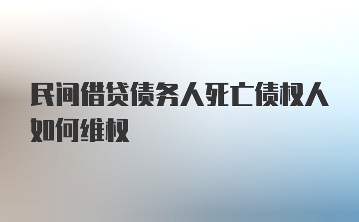 民间借贷债务人死亡债权人如何维权