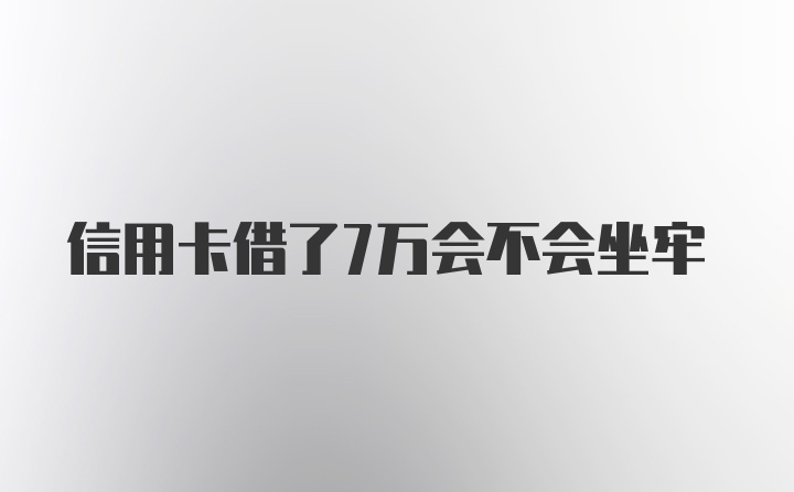 信用卡借了7万会不会坐牢