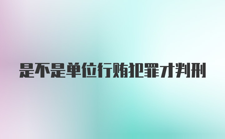 是不是单位行贿犯罪才判刑